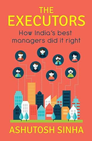 Full Download The Executors: How India’s best Managers Did it Right - Ashutosh Sinha file in PDF