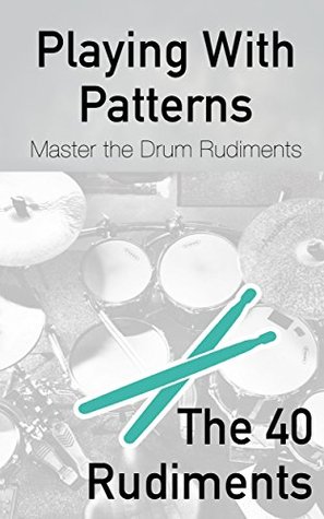 Read Online Playing With Patterns: A Comprehensive Guide to Master the Drum Rudiments (for any level) - Lutz Academy | PDF
