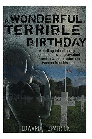 Read A Wonderful, Terrible Birthday: A chilling tale of an aging gentleman's long-awaited reunion with a mysterious woman from his past. - Edward Fitzpatrick file in ePub
