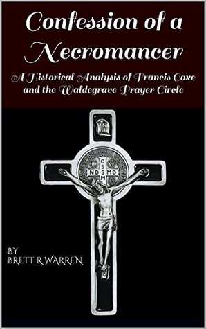 Full Download Confession of a Necromancer: A Historical Analysis of Francis Coxe and the Waldegrave Prayer Circle - Brett Warren | PDF
