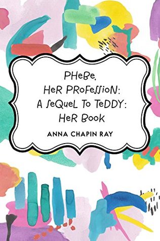 Read Online Phebe, Her Profession: A Sequel to Teddy: Her Book - Anna Chapin Ray | ePub