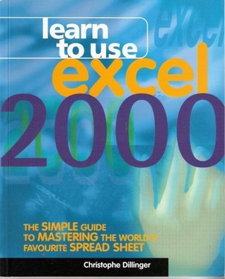 Full Download Learn to Use Excel 2000: The Simple Guide ro Mastering the World's Favourite Spread Sheet - Christophe Dillinger | ePub