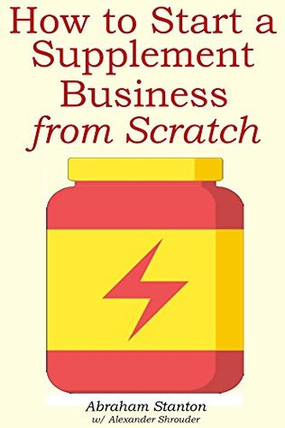 Read How to Start a Supplement Business from Scratch (2016 Version) - Abraham Stanton | ePub