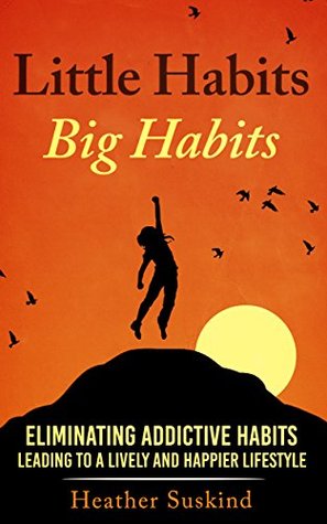 Full Download Little Habits / Big Habits: Eliminating Addictive Habits Leading To a Lively and Happier Lifestyle - Heather Suskind file in ePub