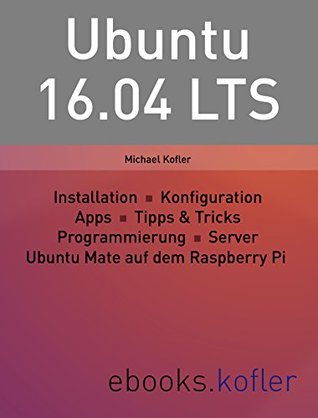 Full Download Ubuntu 16.04 LTS: Installation, Konfiguration, Apps, Programmierung, Server, Raspberry Pi - Michael Kofler | ePub