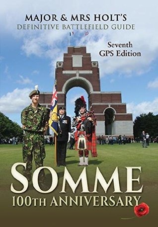 Read Online Major & Mrs Holt’s Definitive Battlefield Guide Somme: 100th Anniversary: 7th Revised, Expanded GPS Edition (Major and Mrs Holt's Battlefield Guides) - Tonie Holt | ePub
