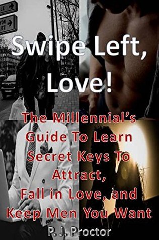 Read Online SWIPE LEFT, LOVE: the millennial woman's guide to learn secret keys to attract, fall in love and keep men you want (find a man, find love, dating advice,  men, what men think, what men really want) - P. J. Proctor | ePub