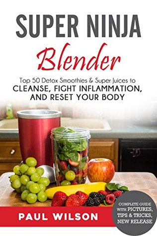 Download Super Ninja Blender: Top 50 Detox Smoothies & Super Juices to Cleanse, Fight Inflammation, and Reset Your Body - Paul Wilson | PDF