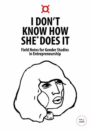 Read I Don't Know How She Does* It: Field Notes for Gender Studies in Entrepreneurship (I Don't Know How She* Does It Book 1) - Petra Kassun-Mutch | ePub