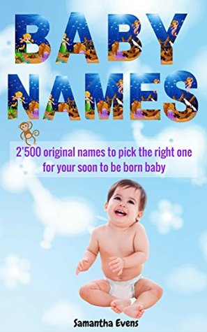 Read Baby Names: 2'500 Original names to pick the right one for your soon to be born baby (baby names book, baby names 2016, meanings, boys, girls, names, origins, popular) - Samantha Evens file in PDF