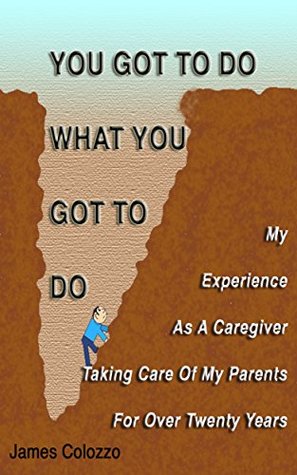 Read YOU GOT TO DO WHAT YOU GOT TO DO: My Experience As A Caregiver Taking Care Of My Parents For Over Twenty Years - James Colozzo file in PDF