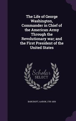 Read The Life of George Washington, Commander in Chief of the American Army Through the Revolutionary War; And the First President of the United States - Aaron Bancroft file in PDF
