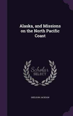 Read Online Alaska, and Missions on the North Pacific Coast - Sheldon Jackson file in ePub