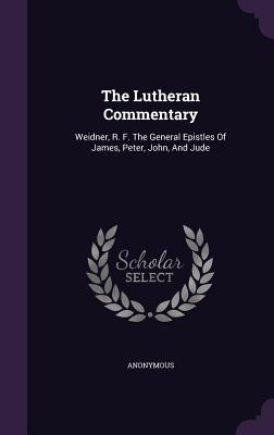 Read The Lutheran Commentary: Weidner, R. F. the General Epistles of James, Peter, John, and Jude - Anonymous | PDF