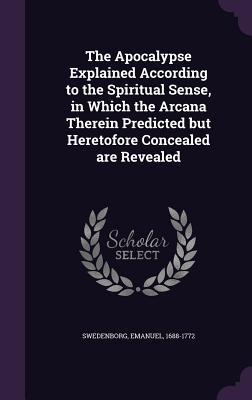 Read The Apocalypse Explained According to the Spiritual Sense, in Which the Arcana Therein Predicted But Heretofore Concealed Are Revealed - Emanuel Swedenborg | PDF