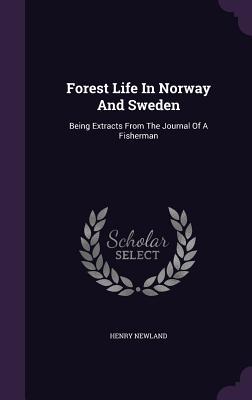 Read Online Forest Life in Norway and Sweden: Being Extracts from the Journal of a Fisherman - Henry Garrett Newland | ePub