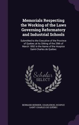 Full Download Memorials Respecting the Working of the Laws Governing Reformatory and Industrial Schools: Submitted to the Executive of the Province of Quebec at Its Sitting of the 29th of March 1892 in the Name of the Hospice Saint-Charles de Quebec - Bernard Bernier Professeur | PDF