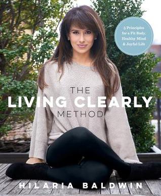 Download The Living Clearly Method: 5 Principles for a Fit Body, Healthy Mind Joyful Life - Hilaria Baldwin file in PDF