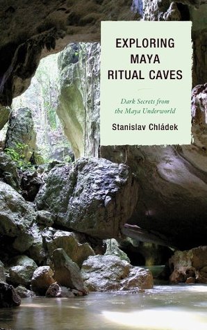 Full Download Exploring Maya Ritual Caves: Dark Secrets from the Maya Underworld - Stanislav Chladek | ePub