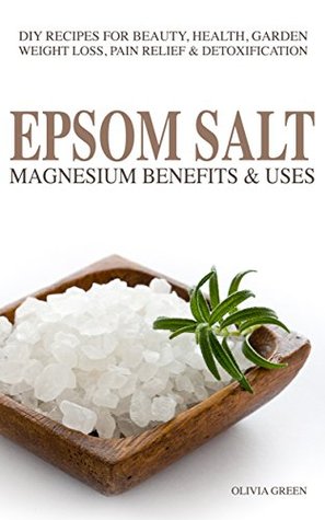 Read Online EPSOM SALT: Magnesium Benefist & Uses: DIY Recipes For Beauty, Health, Garden, Weight Loss, Pain Relief, Acne & Detoxification - Olivia Green | PDF