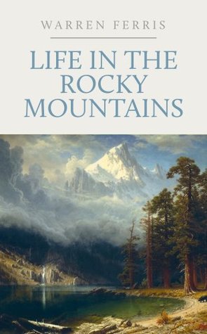 Download Life in the Rocky Mountains: A Diary of Wanderings on the Sources of the Rivers Missouri, Columbia, and Colorado, 1830-1835 - Warren Angus Ferris | PDF
