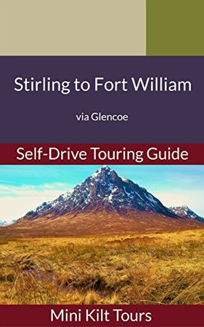 Read Mini Kilt Tours Stirling to Fort William a self-drive touring guide: via Glencoe (Mini Kilt Tours Self-Drive Touring Guides) - Andrea Middleton file in PDF
