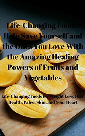 Full Download Life-Changing Foods: Help Save Yourself and the Ones You Love With the Amazing Healing Powers of Fruits and Vegetables: Life-Changing Foods for Weight Loss, Diet, Health, Paleo, Skin, and Your Heart - Travis Cambre file in ePub