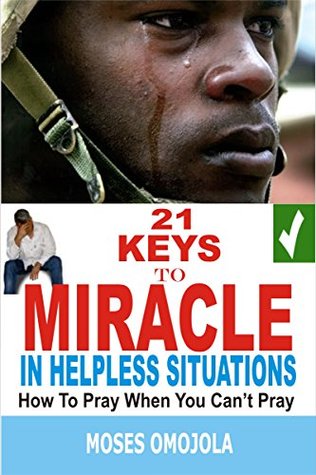 Read 21 Keys To Miracle In Helpless Situations (Spiritual Warfare Prayers, Deliverance Prayers, Prayers for Strength, Praying in the Spirit, Praying in Tongues, Good Night Prayers, Health Tips) - Moses Omojola file in PDF