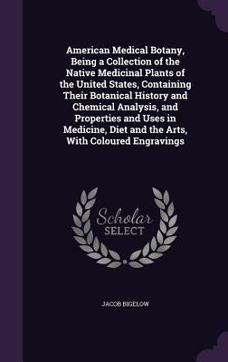 Read American Medical Botany, Being a Collection of the Native Medicinal Plants of the United States, Containing Their Botanical History and Chemical Analysis, and Properties and Uses in Medicine, Diet and the Arts, with Coloured Engravings - Jacob Bigelow | PDF