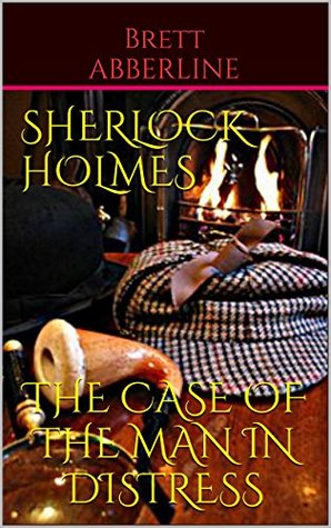 Full Download SHERLOCK HOLMES THE CASE OF THE MAN IN DISTRESS - Brett ABBERLINE | PDF