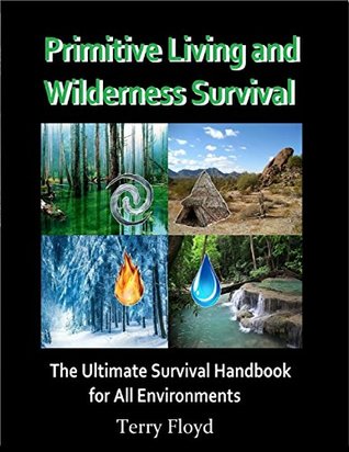 Read Primitive Living and Wilderness Survival - The Ultimate Survival Handbook for All Environments - Terry Floyd | PDF