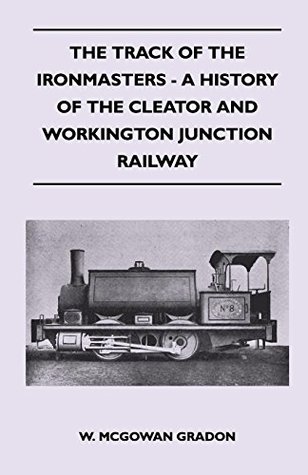 Download The Track Of The Ironmasters - A History Of The Cleator And Workington Junction Railway - W. McGowan Gradon file in PDF