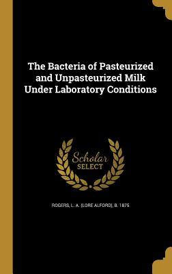 Read The Bacteria of Pasteurized and Unpasteurized Milk Under Laboratory Conditions - Lore Alford Rogers | ePub