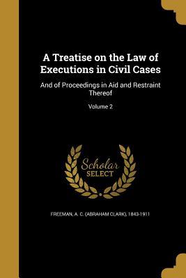 Download A Treatise on the Law of Executions in Civil Cases: And of Proceedings in Aid and Restraint Thereof; Volume 2 - A C (Abraham Clark) 1843-191 Freeman | PDF