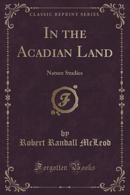 Full Download In the Acadian Land: Nature Studies (Classic Reprint) - Robert Randall Mcleod | PDF