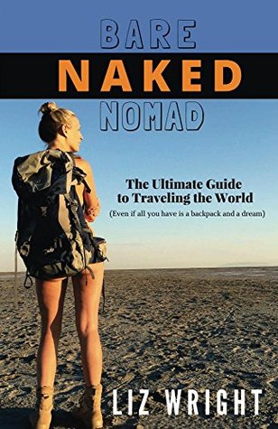 Read Bare Naked Nomad: The Ultimate Guide to Traveling the World (Even if all you have is a backpack and a dream.) - Liz Wright | ePub