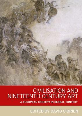 Read Online Civilisation and Nineteenth-Century Art: A European Concept in Global Context - David O'Brien file in ePub