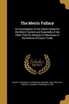 Download The Metric Fallacy: An Investigation of the Claims Made for the Metric System and Especially of the Claim That Its Adoption Is Necessary in the Interest of Export Trade - Frederick A. Halsey file in PDF
