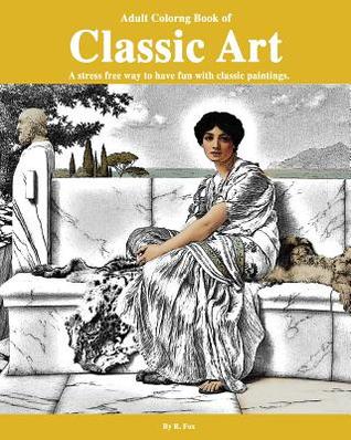 Full Download Adult Coloring Book of Classic Art: A Stress Free Way to Have Fun with Classic Paintings - R. Fox file in PDF