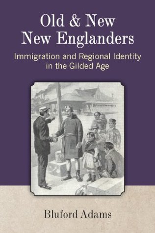 Read Online Old and New New Englanders: Immigration and Regional Identity in the Gilded Age - Bluford Adams file in ePub