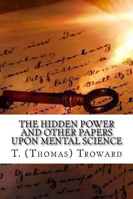 Read Online The Hidden Power and Other Papers Upon Mental Science - Thomas Troward | PDF