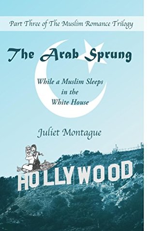 Read Online The Arab Sprung: While a Muslim Sleeps in the White House (The Muslim Romance Trilogy Book 3) - Juliet Montague | PDF