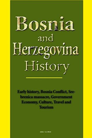 Read Online Bosnia and Herzegovina History: Early history, Bosnia Conflict, Srebrenica massacre, Government Economy, Culture, Travel and Tourism - Leo Abbott | PDF