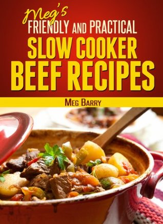Read Online Meg's Friendly And Practical Slow Cooker Beef Recipes (Meg's Friendly And Practical Cookbook Series 1) - Meg Barry | PDF