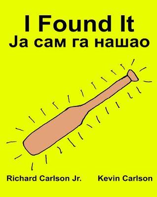 Read Online I Found It: Children's Picture Book English-Serbian Cyrillic (Bilingual Edition) (Www.Rich.Center) - Richard Carlson Jr. | PDF