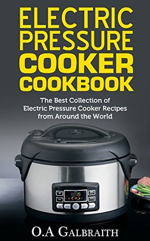 Read Online Electric Pressure Cooker Cookbook: The Best Collection of Electric Pressure Cooker Recipes from Around the World - O.A Galbraith file in PDF