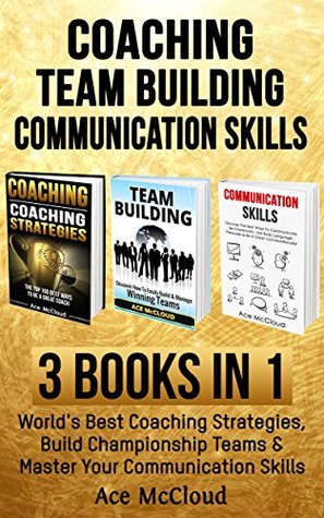 Full Download Coaching: Team Building: Communication Skills: 3 Books in 1: World's Best Coaching Strategies, Build Championship Teams & Master Your Communication Skills  Team Building Skills and Communication) - Ace McCloud | PDF