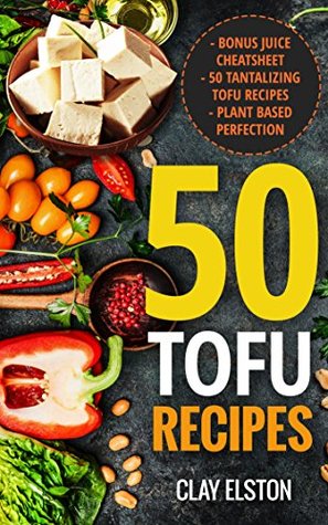 Full Download 50 Tofu Recipes: Tofu Recipes for All Occasions: 50 Easy to Prepare, Healthy and Delicious Tofu Recipes for All Occasions - Clay Elston | PDF