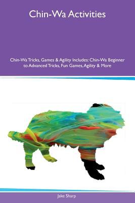 Full Download Chin-Wa Activities Chin-Wa Tricks, Games & Agility Includes: Chin-Wa Beginner to Advanced Tricks, Fun Games, Agility & More - Jake Sharp file in PDF