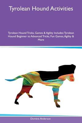 Read Tyrolean Hound Activities Tyrolean Hound Tricks, Games & Agility Includes: Tyrolean Hound Beginner to Advanced Tricks, Fun Games, Agility & More - Dominic Anderson | PDF